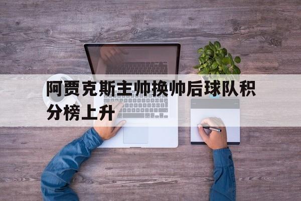 九游娱乐-阿贾克斯主帅换帅后球队积分榜上升了吗