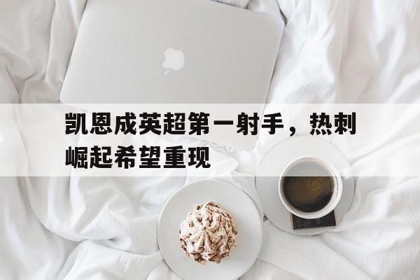 九游体育-英超凯恩4分钟内双响枪手租将绝平 热刺