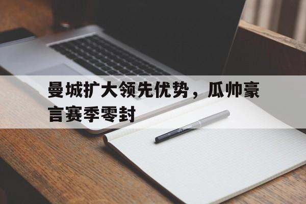 九游体育-瓜帅警告曼城